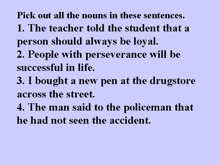 Pick out all the nouns in these sentences. 1. The teacher told the student