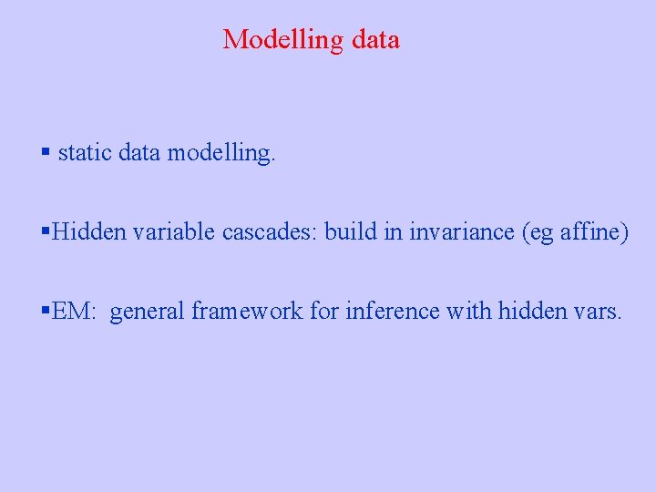 Modelling data § static data modelling. §Hidden variable cascades: build in invariance (eg affine)