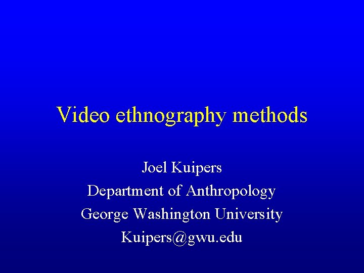 Video ethnography methods Joel Kuipers Department of Anthropology George Washington University Kuipers@gwu. edu 