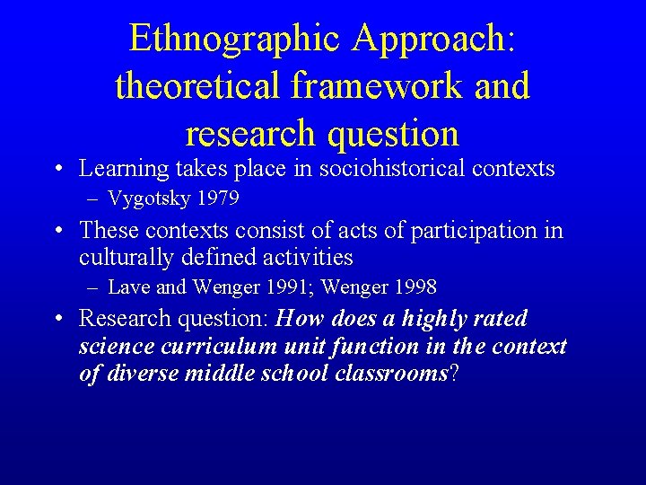 Ethnographic Approach: theoretical framework and research question • Learning takes place in sociohistorical contexts