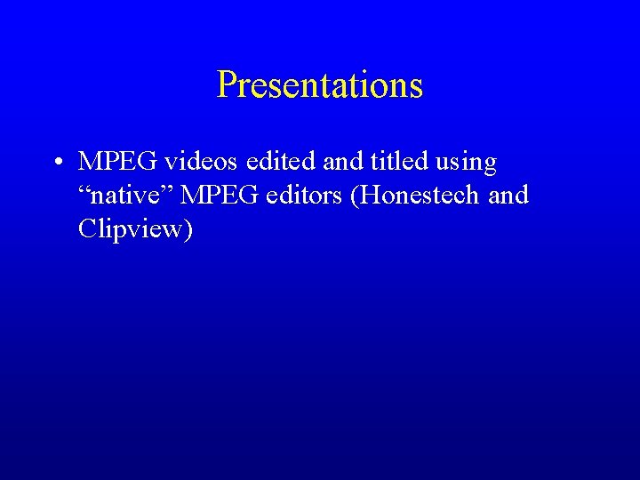 Presentations • MPEG videos edited and titled using “native” MPEG editors (Honestech and Clipview)