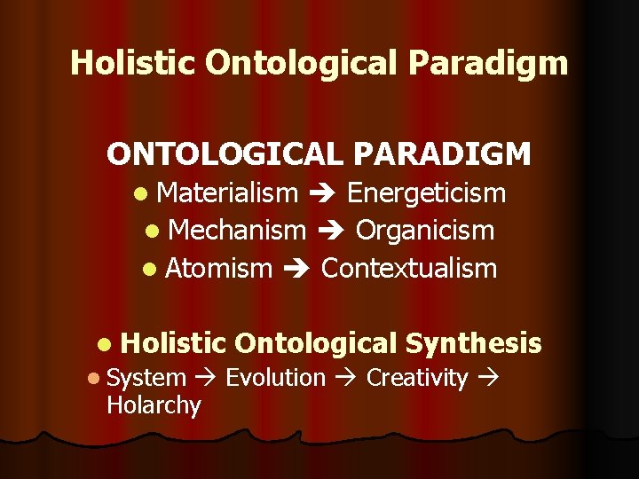 Holistic Ontological Paradigm ONTOLOGICAL PARADIGM l Materialism Energeticism l Mechanism Organicism l Atomism Contextualism Holistic Ontological Paradigm ONTOLOGICAL PARADIGM l Materialism Energeticism l Mechanism Organicism l Atomism Contextualism