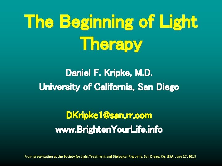 The Beginning of Light Therapy Daniel F. Kripke, M. D. University of California, San