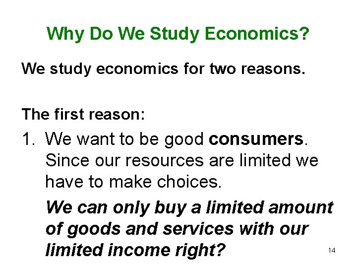 Why Do We Study Economics? We study economics for two reasons. The first reason: