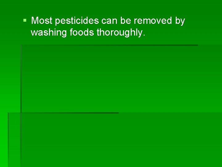 § Most pesticides can be removed by washing foods thoroughly. 