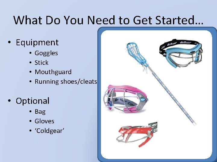 What Do You Need to Get Started… • Equipment • • Goggles Stick Mouthguard