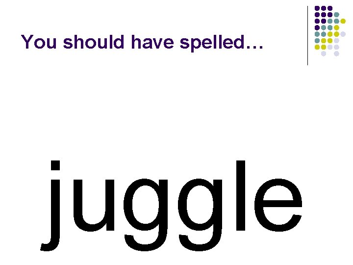 You should have spelled… juggle 