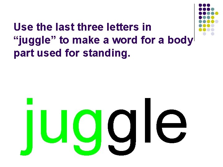 Use the last three letters in “juggle” to make a word for a body
