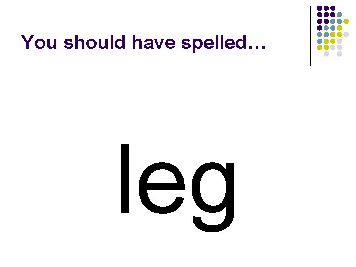 You should have spelled… leg 