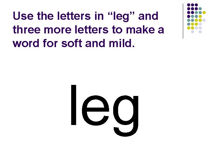 Use the letters in “leg” and three more letters to make a word for