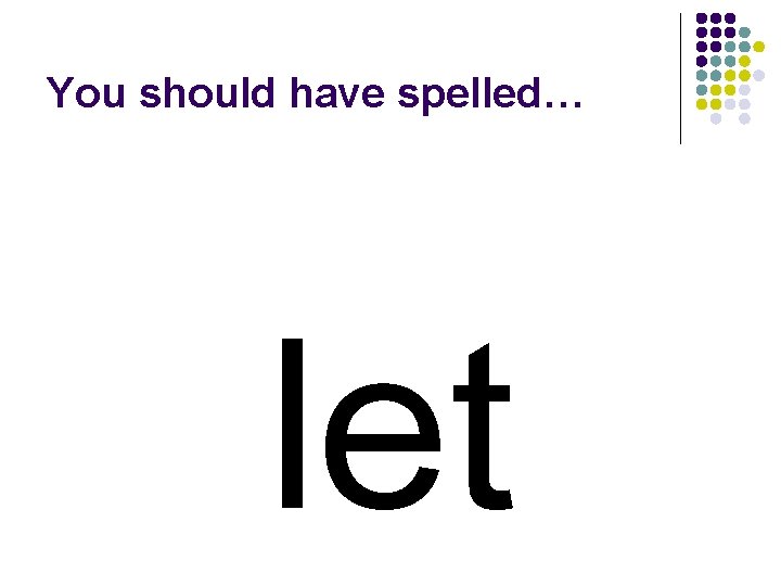 You should have spelled… let 