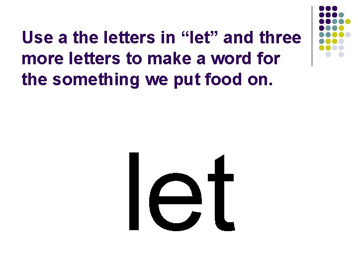 Use a the letters in “let” and three more letters to make a word