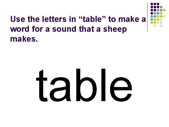 Use the letters in “table” to make a word for a sound that a