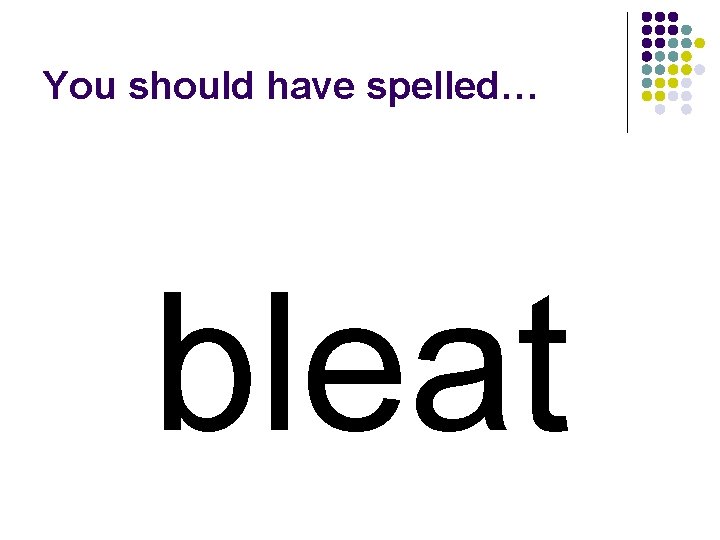 You should have spelled… bleat 