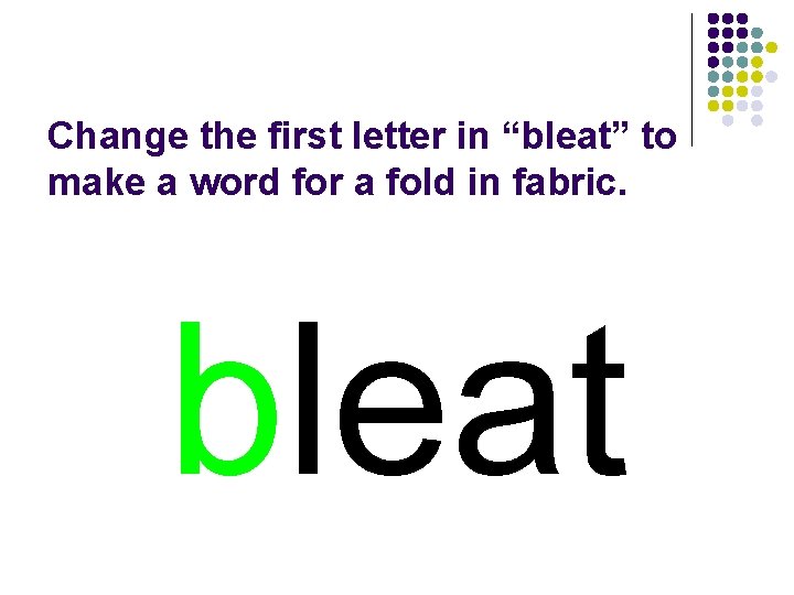 Change the first letter in “bleat” to make a word for a fold in