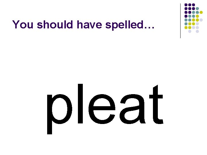 You should have spelled… pleat 