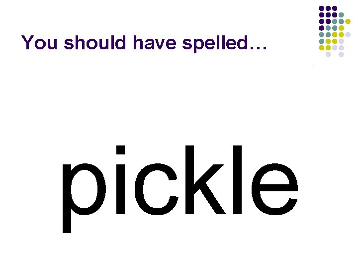You should have spelled… pickle 