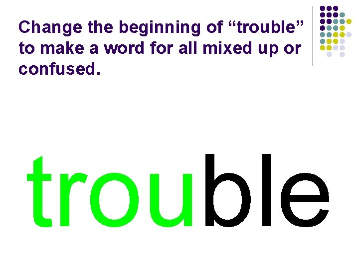 Change the beginning of “trouble” to make a word for all mixed up or