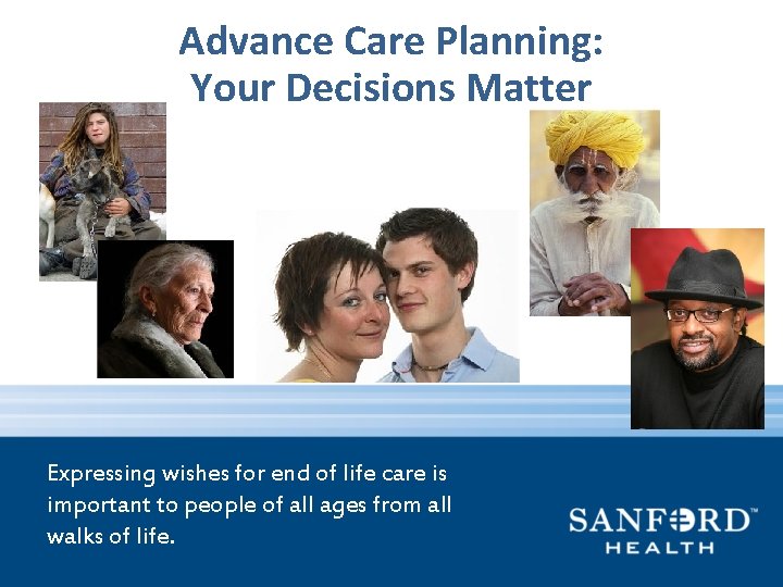 Advance Care Planning: Your Decisions Matter Expressing wishes for end of life care is