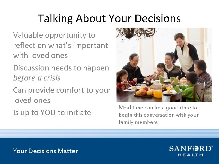 Talking About Your Decisions Valuable opportunity to reflect on what’s important with loved ones