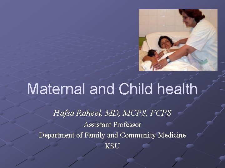 Maternal and Child health Hafsa Raheel, MD, MCPS, FCPS Assistant Professor Department of Family