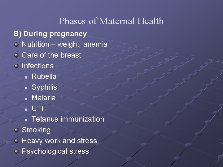 Phases of Maternal Health B) During pregnancy Nutrition – weight, anemia Care of the