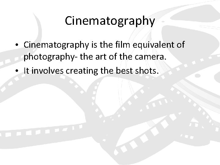 Cinematography • Cinematography is the film equivalent of photography- the art of the camera.