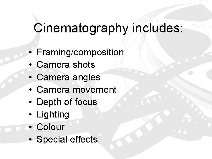 Cinematography includes: • • Framing/composition Camera shots Camera angles Camera movement Depth of focus