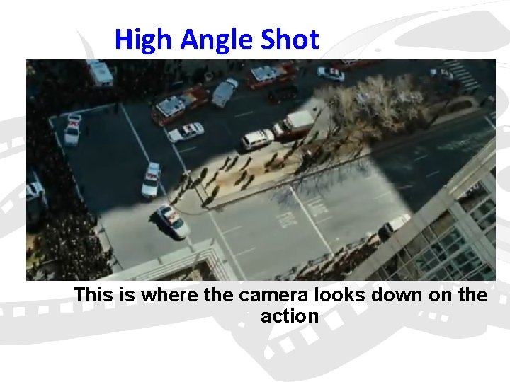 High Angle Shot This is where the camera looks down on the action 
