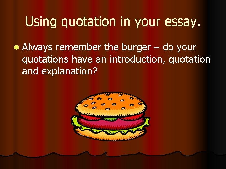 Using quotation in your essay. l Always remember the burger – do your quotations Using quotation in your essay. l Always remember the burger – do your quotations