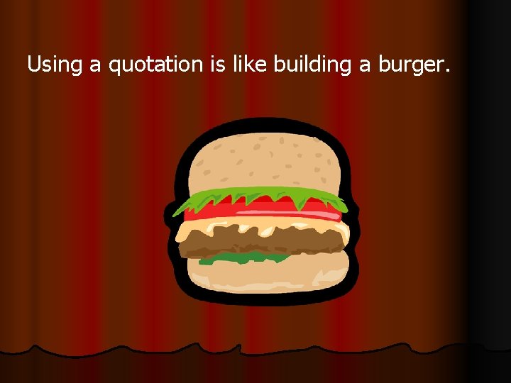 Using a quotation is like building a burger. Using a quotation is like building a burger.