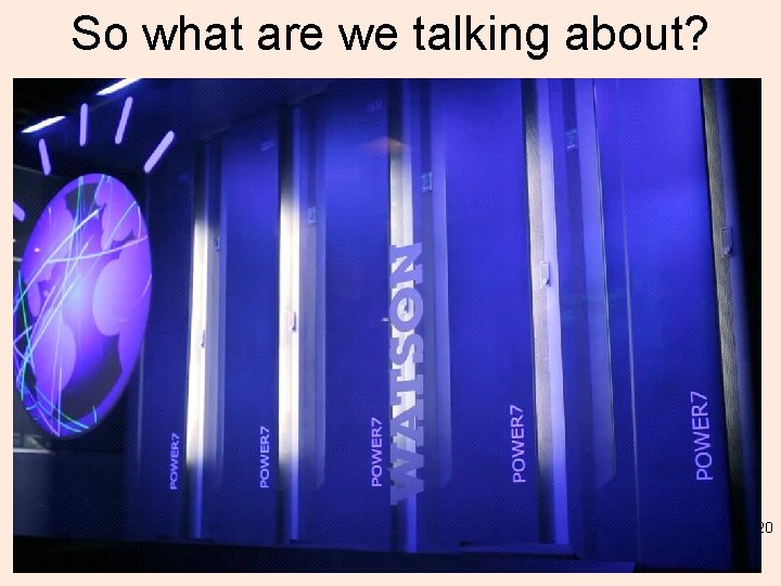 So what are we talking about? 20 