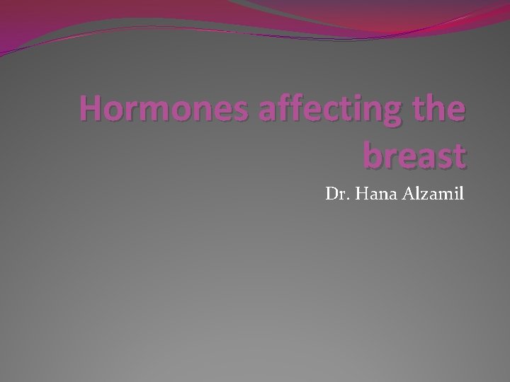 Hormones affecting the breast Dr. Hana Alzamil 