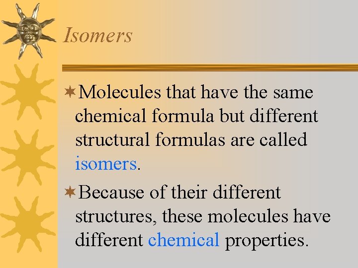 Isomers ¬Molecules that have the same chemical formula but different structural formulas are called