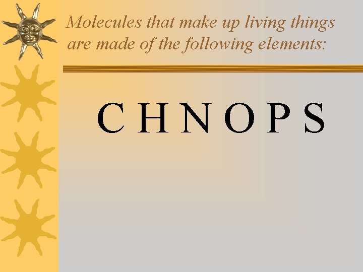Molecules that make up living things are made of the following elements: CHNOPS 