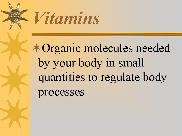 Vitamins ¬Organic molecules needed by your body in small quantities to regulate body processes