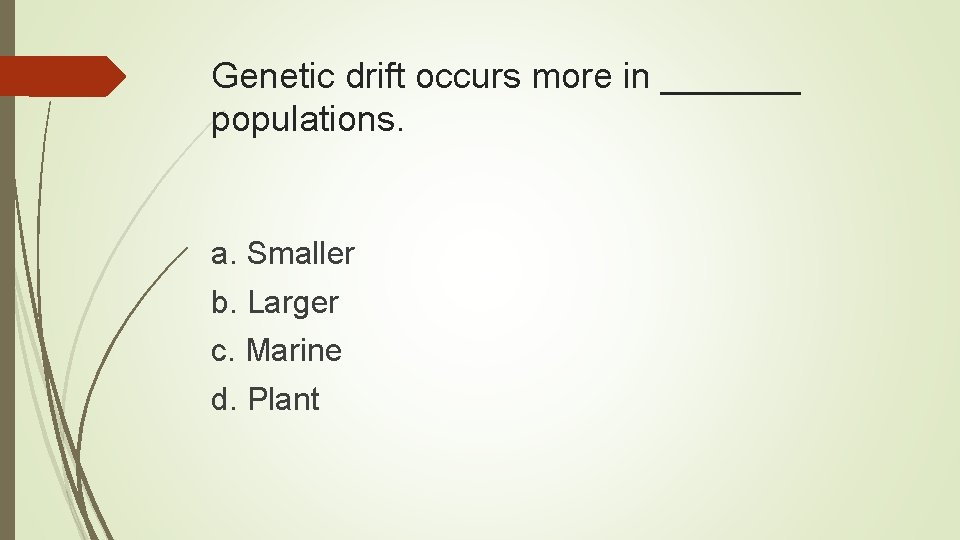 Genetic drift occurs more in _______ populations. a. Smaller b. Larger c. Marine d.