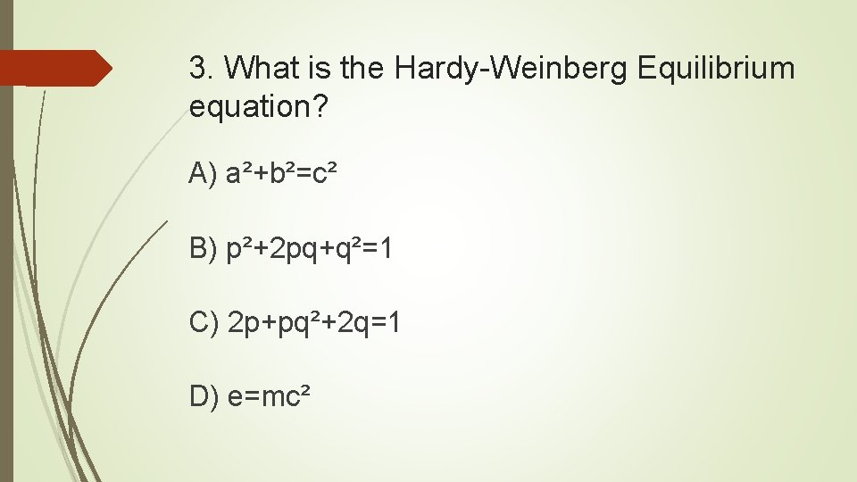 3. What is the Hardy-Weinberg Equilibrium equation? A) a²+b²=c² B) p²+2 pq+q²=1 C) 2