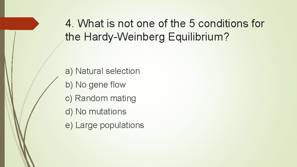 4. What is not one of the 5 conditions for the Hardy-Weinberg Equilibrium? a)