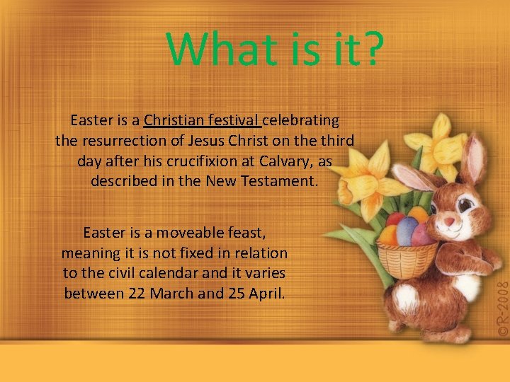 What is it? Easter is a Christian festival celebrating the resurrection of Jesus Christ