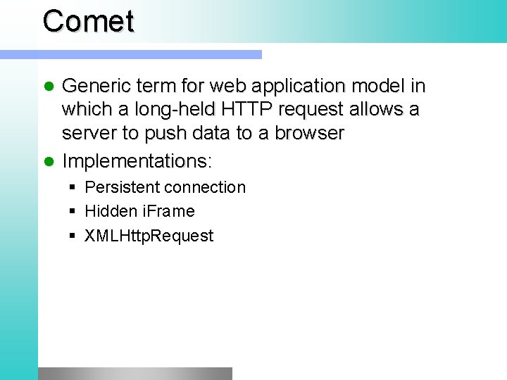 Comet Generic term for web application model in which a long-held HTTP request allows