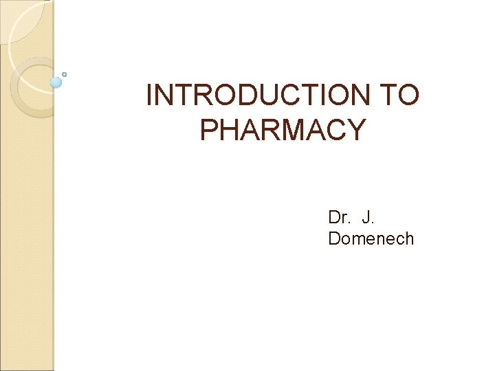 INTRODUCTION TO PHARMACY Dr. J. Domenech INTRODUCTION TO PHARMACY Dr. J. Domenech