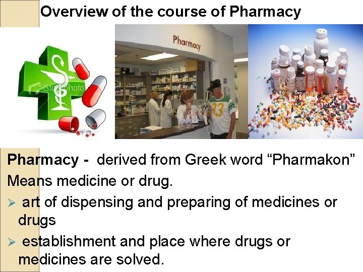 Overview of the course of Pharmacy - derived from Greek word “Pharmakon” Means medicine Overview of the course of Pharmacy - derived from Greek word “Pharmakon” Means medicine