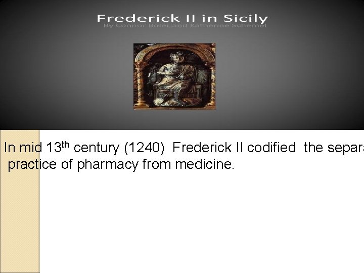 In mid 13 th century (1240) Frederick II codified the separa practice of pharmacy In mid 13 th century (1240) Frederick II codified the separa practice of pharmacy