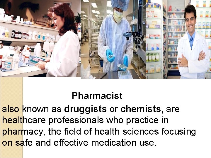 Pharmacist also known as druggists or chemists, are healthcare professionals who practice in pharmacy, Pharmacist also known as druggists or chemists, are healthcare professionals who practice in pharmacy,