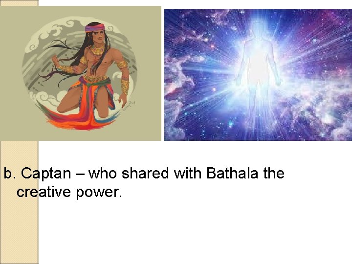 b. Captan – who shared with Bathala the creative power. b. Captan – who shared with Bathala the creative power.