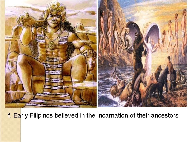 f. Early Filipinos believed in the incarnation of their ancestors f. Early Filipinos believed in the incarnation of their ancestors