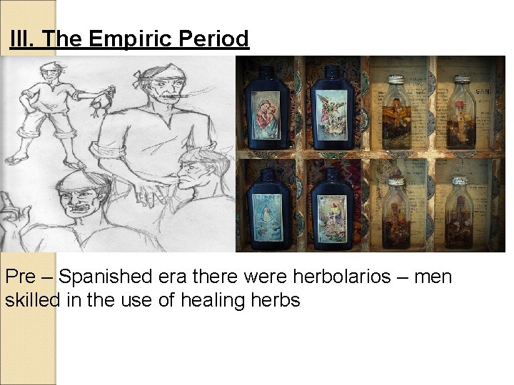 III. The Empiric Period Pre – Spanished era there were herbolarios – men skilled III. The Empiric Period Pre – Spanished era there were herbolarios – men skilled