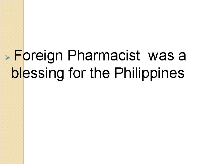Ø Foreign Pharmacist was a blessing for the Philippines Ø Foreign Pharmacist was a blessing for the Philippines