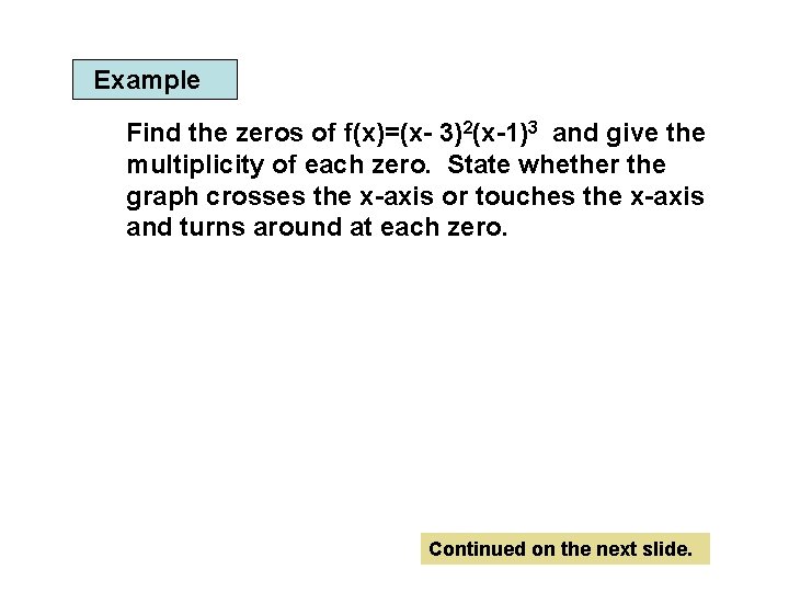 Example Find the zeros of f(x)=(x- 3)2(x-1)3 and give the multiplicity of each zero.